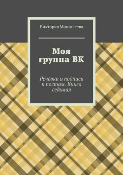 Книга "Моя группа ВК. Речёвки и подписи к постам. Книга седьмая" – Виктория Мингалеева