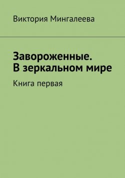 Книга "Завороженные. В зеркальном мире. Книга первая" – Виктория Мингалеева