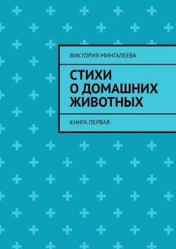 Книга "Стихи о домашних животных. Книга первая" – Виктория Мингалеева