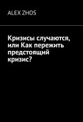 Кризисы случаются, или Как пережить предстоящий кризис? (ALEX ZHOS)