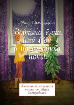 Книга "Вовкина ёлка, или Сон в новогоднюю ночь! Домашний маленький театр от Нади Самородиной" – Надя Самородина