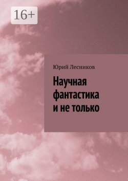 Книга "Научная фантастика и не только" – Юрий Лесников