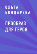 Книга "Прообраз для героя" (Ольга Бондарева)