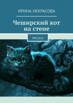 Книга "Чеширский кот на стене. Рассказ" – Ирина Некрасова