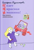НЕ едет НЕ красная НЕ машина! Как понять дошкольника (Екатерина Бурмистрова, 2021)