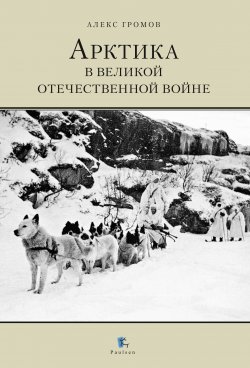 Книга "Арктика в Великой Отечественной Войне" – Алекс Бертран Громов, 2020