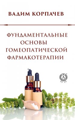 Книга "Фундаментальные основы гомеопатической фармакотерапии" – Вадим Корпачев