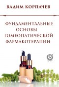 Фундаментальные основы гомеопатической фармакотерапии (Вадим Корпачев)