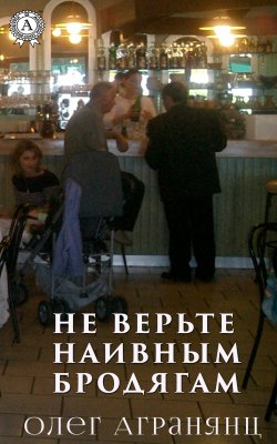 Книга "Не верьте наивным бродягам" – Олег Агранянц