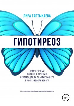 Книга "Гипотиреоз. Комплексный подход к лечению. Рекомендации практикующего врача-эндокринолога. Методическое пособие для врачей и пациентов." – Лира Гаптыкаева, 2020