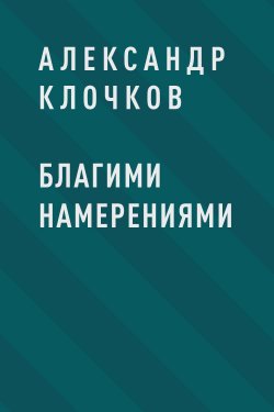 Книга "Благими намерениями" – Александр Клочков