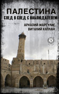 Книга "Палестина. След в след с Наблюдателем" – Виталий Каплан, Аркадий Маргулис