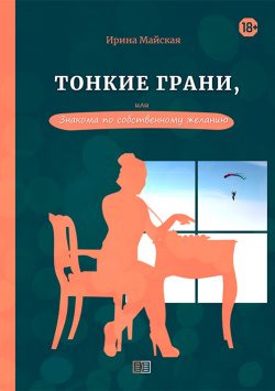 Книга "Тонкие грани, или Знакома по собственному желанию" {Секрет успеха и химия любви} – Ирина Майская, 2020