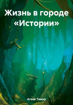 Книга "Жизнь в городе «Истории»" – Тимур Агаев, 2020