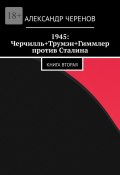 1945: Черчилль+Трумэн+Гиммлер против Сталина. Книга вторая (Черенов Александр)