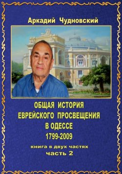 Книга "ОБЩАЯ ИСТОРИЯ еврейского просвещения в Одессе (1799—2009). Книга в двух частях. Часть 2" – Аркадий Чудновский