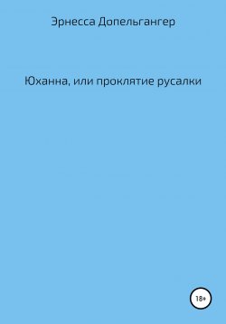 Книга "Юханна, или Проклятие русалки" – Эрнесса Допельгангер, 2020