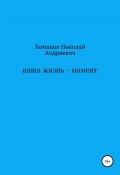 Наша жизнь – момент (Николай Хомяков, николай хомяков, 2020)