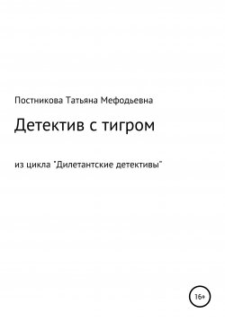 Книга "Детектив с тигром. Из цикла «Дилетантские детективы»" – Татьяна Постникова, 2020