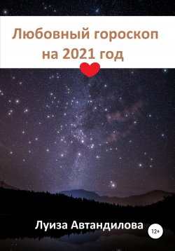 Книга "Любовный гороскоп на 2021 год" – Луиза Автандилова, 2020