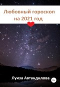 Любовный гороскоп на 2021 год (Луиза Автандилова, 2020)