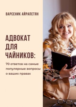 Книга "Адвокат для чайников. 70 ответов на самые популярные вопросы о ваших правах" – Варсеник Айрапетян