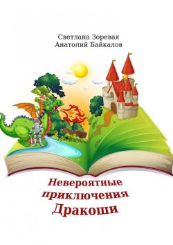 Книга "Невероятные приключения Дракоши. Мудрая сказка для детей и взрослых" – Светлана Зоревая, Анатолий Байкалов