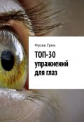 Топ-30 упражнений для глаз (Фрэнк Грин, Фрэнк Грин)