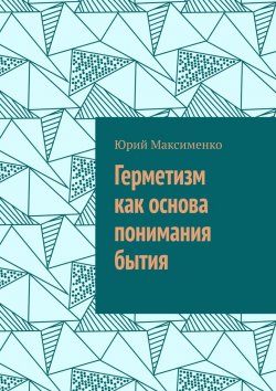 Книга "Герметизм как основа понимания бытия" – Юрий Максименко