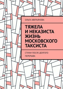 Книга "Тяжела и неказиста жизнь московского таксиста. Стихи после долгого перерыва" – Ольга Аверьянова