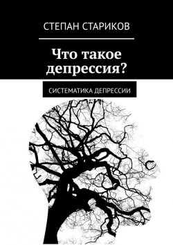 Книга "Что такое депрессия? Систематика депрессии" – Степан Стариков