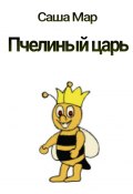 Пчелиный царь. Рассказ (Саша Мар)