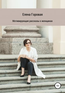 Книга "Мотивирующие рассказы о женщинах" – Елена Горовая, 2020