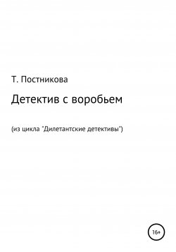 Книга "Детектив с воробьем. Из цикла «Дилетантские детективы»" – Татьяна Постникова, 2020