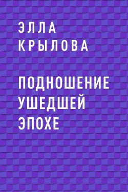 Книга "Подношение ушедшей эпохе" – Элла Крылова