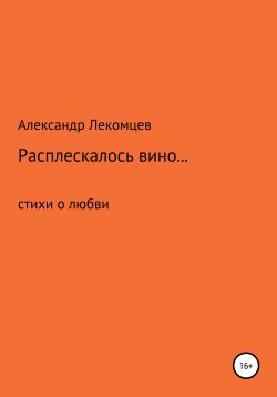 Книга "Расплескалось вино… Стихи о любви" – Александр Лекомцев, 2018