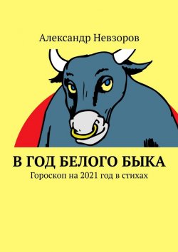 Книга "В год Белого Быка. Гороскоп на 2021 год в стихах" – Александр Невзоров