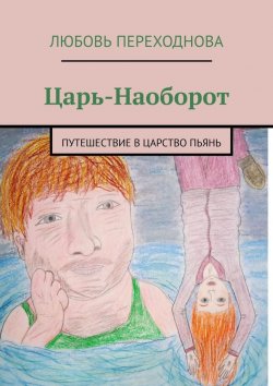 Книга "Царь-Наоборот. Путешествие в Царство Пьянь" – Любовь Переходнова