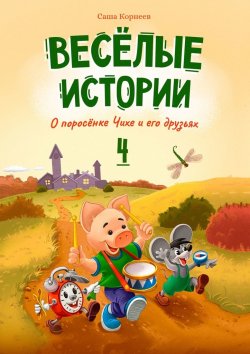 Книга "Весёлые истории о поросёнке Чихе и его друзьях. Книга четвёртая" – Саша Корнеев