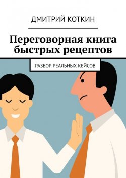 Книга "Переговорная книга быстрых рецептов. Разбор реальных кейсов" – Дмитрий Коткин