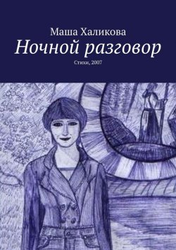 Книга "Ночной разговор. Стихи, 2007" – Маша Халикова