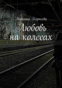 Книга "Любовь на колесах" – Наташа Корнеева