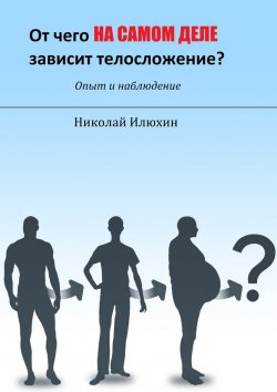 Книга "От чего на самом деле зависит телосложение?" – Николай Илюхин