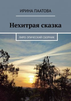Книга "Нехитрая сказка. Лиро-эпический сборник" – Ирина Паатова