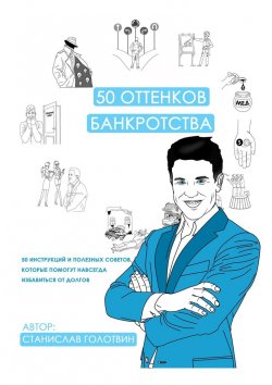 Книга "50 оттенков банкротства. 50 инструкций и полезных советов, которые помогут навсегда избавиться от долгов" – Станислав Голотвин