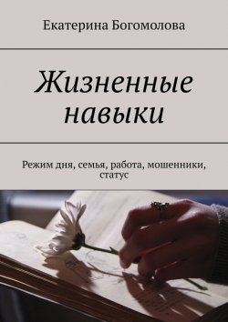 Книга "Жизненные навыки. Режим дня, семья, работа, мошенники, статус" – Екатерина Богомолова