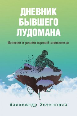 Книга "Дневник бывшего лудомана. Иллюзии и реалии игровой зависимости" – Александр Устинович, 2020