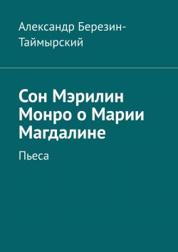 Книга "Сон Мэрилин Монро о Марии Магдалине. Пьеса" – Александр Березин-Таймырский