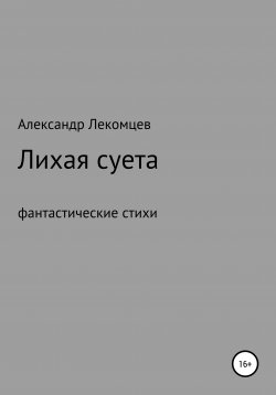 Книга "Лихая суета, фантастические стихи" – Александр Лекомцев, 2019
