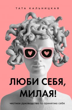 Книга "Люби себя, милая! Честное руководство по принятию себя" {Talanta Agency} – Тата Кальницкая, 2020